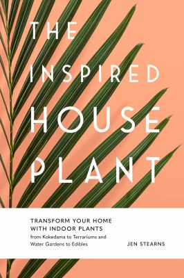The inspired houseplant : transform your home with indoor plants from kokedama to terrariums to water gardens to edibles cover image