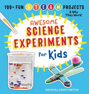 Awesome science experiments for kids : 100+ fun STEAM projects and why they work cover image