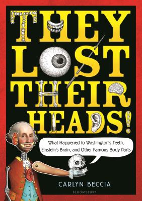 They lost their heads! : what happened to Washington's teeth, Einstein's brain, and other famous body parts cover image