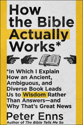 How the Bible actually works* : *in which I explain how an ancient, ambiguous, and diverse book leads us to wisdom rather than answers--and why that's great news cover image