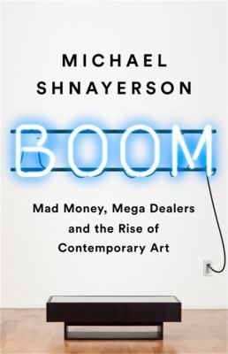 Boom : mad money, mega dealers, and the rise of contemporary art cover image