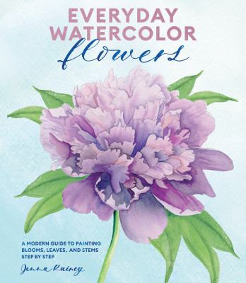 Everyday watercolor flowers : a modern guide to painting blooms, leaves, and stems step by step cover image