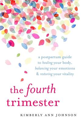The fourth trimester : a postpartum guide to healing your body, balancing your emotions, and restoring your vitality cover image
