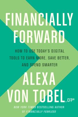 Financially forward : how to use today's digital tools to earn more, save better, and spend smarter cover image