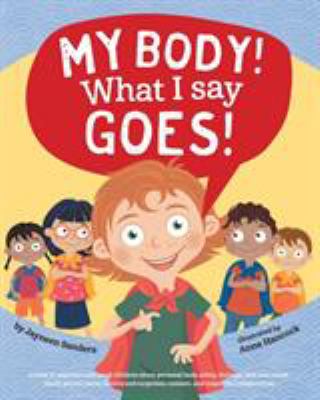 My body! what I say goes! : a book to empower and teach children about personal body safety, feelings, safe and unsafe touch, private parts, secrets and surprises, consent, and respectful relationships cover image