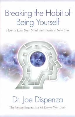 Breaking the habit of being yourself : how to lose your mind and create a new one cover image