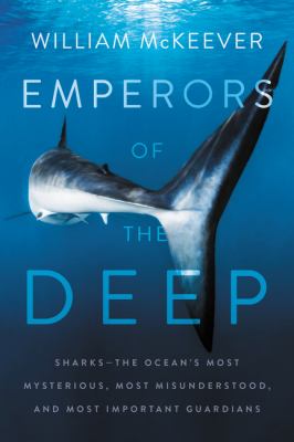 Emperors of the deep. Sharks : the ocean's most mysterious, most misunderstood, and most important guardians cover image
