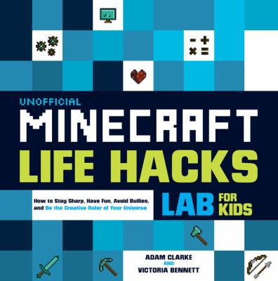 Unofficial minecraft life hacks labs for kids : how to stay sharp, have fun, avoid bullies, and be the creative ruler of your universe cover image