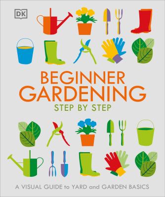 Beginner gardening step by step : a visual guide to yard and garden basics cover image