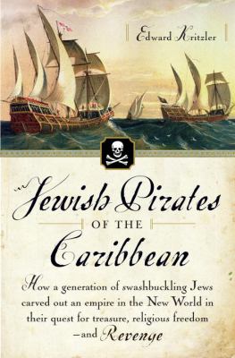 Jewish pirates of the Caribbean : how a generation of swashbuckling Jews carved out an empire in the New World in their quest for treasure, religious freedom--and revenge cover image