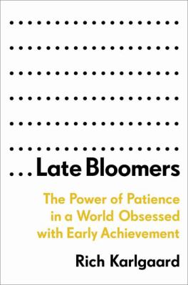 Late bloomers : the power of patience in a world obsessed with early achievement cover image