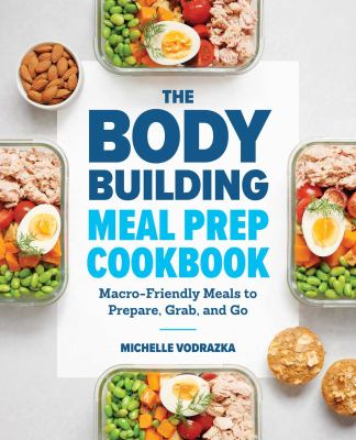 The bodybuilding meal prep cookbook : macro-friendly meals to prepare, grab, and go cover image