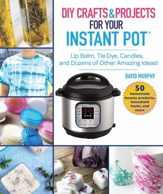 DIY crafts & projects for your Instant Pot : lip balm, tie-dye, candles, and dozens of other amazing pressure cooker ideas! cover image
