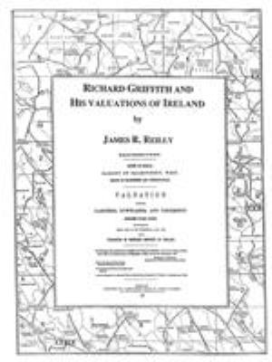 Richard Griffith and his valuations of Ireland : with an inventory of the books of the general valuation of rateable property in Ireland conducted under 9 & 10 Vict. c. 110 of 1846 and 15 & 16 Vict. c. 63 of 1852 cover image