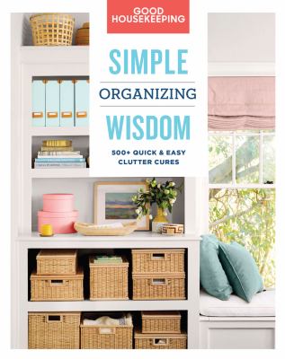 Good housekeeping simple organizing wisdom : 500+ quick & easy clutter cures cover image