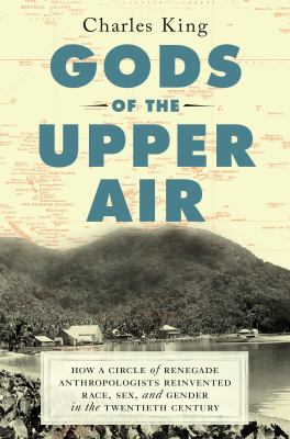 Gods of the upper air : how a circle of renegade anthropologists reinvented race, sex, and gender in the twentieth century cover image