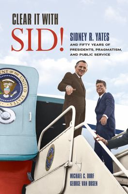 Clear it with Sid! : Sidney R. Yates and fifty years of presidents, pragmatism, and public service cover image
