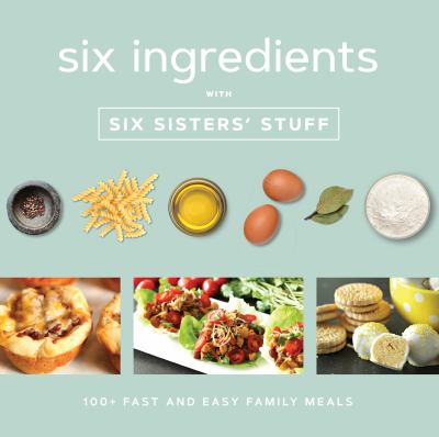 Six ingredients with Six Sisters' Stuff : 100+ fast and easy family meals cover image