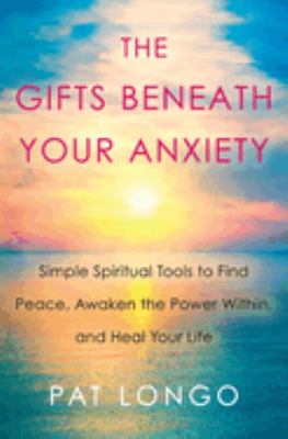The gifts beneath your anxiety : simple spiritual tools to find peace, awaken the power within, and heal your life cover image