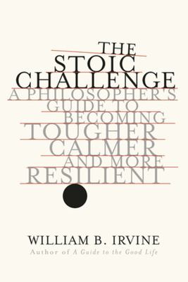 The stoic challenge : a philosopher's guide to becoming tougher, calmer, and more resilient cover image