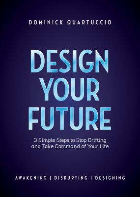 Design your future : 3 simple steps to stop drifting and take command of your life : Awakening, Disrupting, Designing cover image