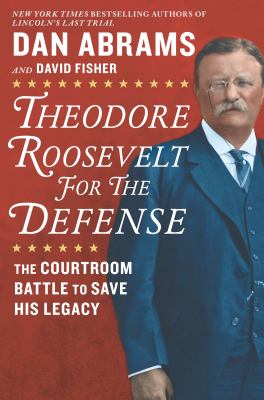 Theodore Roosevelt for the defense the courtroom battle to save his legacy cover image