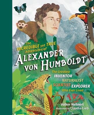 The incredible yet true adventures of Alexander von Humboldt : the greatest inventor-naturalist-scientist-explorer who ever lived cover image