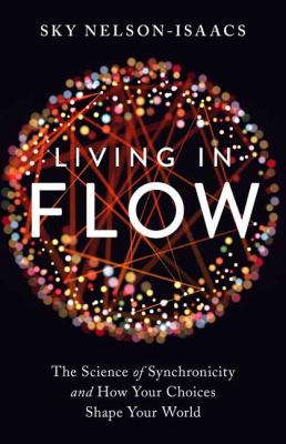 Living in flow : the science of synchronicity and how your choices shape your world cover image