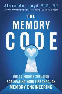 The memory code : the 10-minute solution for healing your life through memory engineering cover image