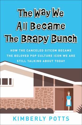 The way we all became the Brady bunch : how the canceled sitcom became the beloved pop culture icon we are still talking about today cover image