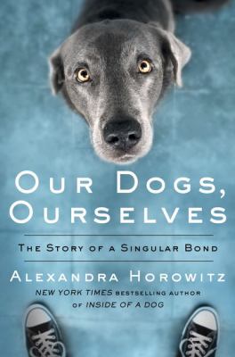 Our dogs, ourselves the story of a singular bond cover image