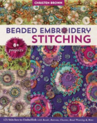 Beaded embroidery stitching : 125 stitches to embellish with beads, buttons, charms, bead weaving & more; 8+ projects cover image