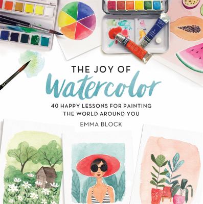 The joy of watercolor : 40 happy lessons for painting the world around you cover image