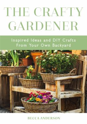 The crafty gardener : inspired ideas and DIY crafts from your own backyard cover image