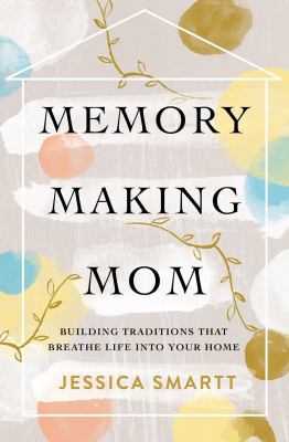Memory-making mom : building traditions that breathe life into your home cover image