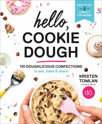 Hello, cookie dough : 110 doughlicious confections to eat, bake & share cover image