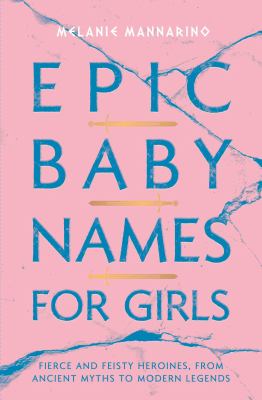 Epic baby names for girls : fierce and feisty heroines, from ancient myths to future legends cover image