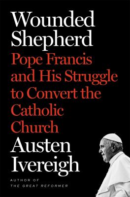 Wounded shepherd : Pope Francis and his struggle to convert the Catholic Church cover image