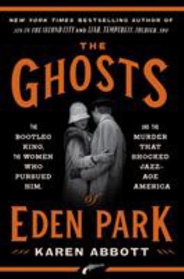 The ghosts of Eden Park : the bootleg king, the women who pursued him, and the murder that shocked jazz-age America cover image