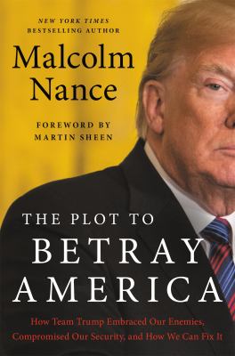 The plot to betray America : how team Trump embraced our enemies, compromised our security, and how we can fix it cover image
