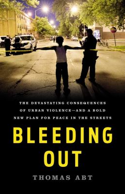 Bleeding out : the devastating consequences of urban violence--and a bold new plan for peace in the streets cover image