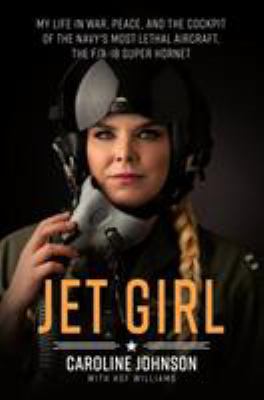 Jet girl : my life in war, peace, and the cockpit of the world's most lethal aircraft, the F/A-18 Super Hornet cover image