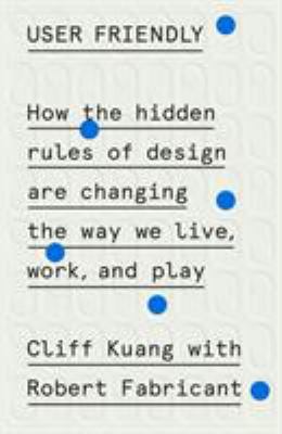 User friendly : how the hidden rules of design are changing the way we live, work, and play cover image