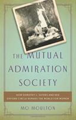 The Mutual Admiration Society : how Dorothy L. Sayers and her Oxford circle remade the world for women cover image