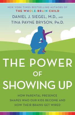The power of showing up : how parental presence shapes who our kids become and how their brains get wired cover image