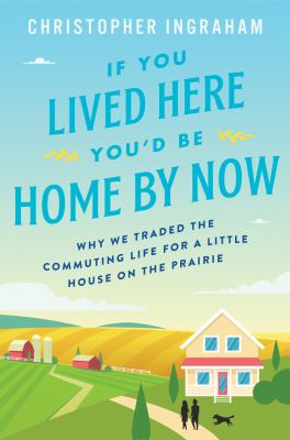 If you lived here you'd be home by now : why we traded the commuting life for a little house on the prairie cover image