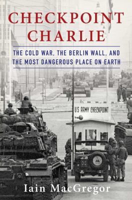 Checkpoint Charlie : the Cold War, the Berlin Wall, and the most dangerous place on earth cover image