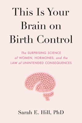This is your brain on birth control : the surprising science of women, hormones, and the law of unintended consequences cover image