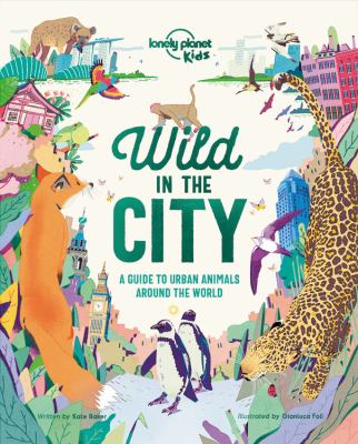 Wild in the city : a guide to urban animals around the world cover image