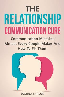 The relationship communication Cure : Communication mistakes almost every couple makes and how to fix them cover image